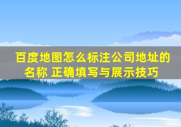 百度地图怎么标注公司地址的名称 正确填写与展示技巧 