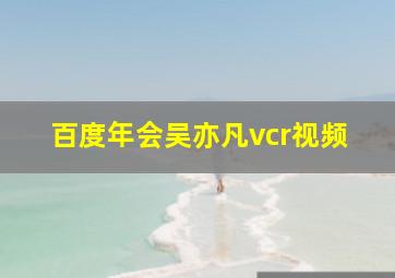 百度年会吴亦凡vcr视频