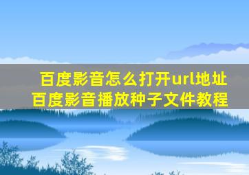 百度影音怎么打开url地址 百度影音播放种子文件教程