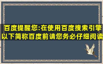 百度提醒您:在使用百度搜索引擎(以下简称百度)前,请您务必仔细阅读并...