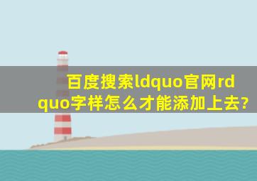 百度搜索“官网”字样怎么才能添加上去?