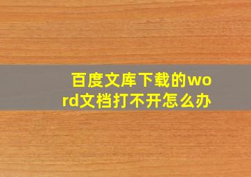 百度文库下载的word文档打不开怎么办