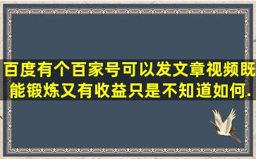 百度有个百家号,可以发文章视频,既能锻炼,又有收益。只是不知道如何...