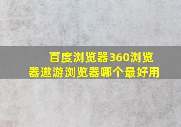 百度浏览器、360浏览器、遨游浏览器哪个最好用