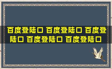 百度登陆口 百度登陆口 百度登陆口 百度登陆口 百度登陆口 百度登陆...