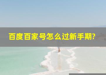 百度百家号怎么过新手期?