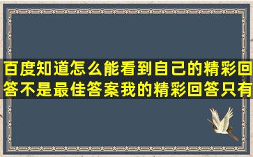 百度知道怎么能看到自己的精彩回答,不是最佳答案,我的精彩回答只有...