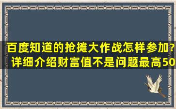 百度知道的抢摊大作战怎样参加?详细介绍,(财富值不是问题,最高50)