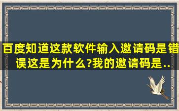 百度知道这款软件,输入邀请码是错误这是为什么?我的邀请码是...