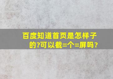 百度知道首页,是怎样子的?可以截=个=屏吗?