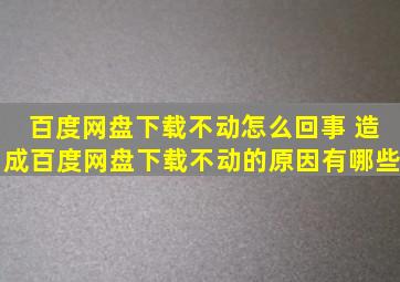 百度网盘下载不动怎么回事 造成百度网盘下载不动的原因有哪些