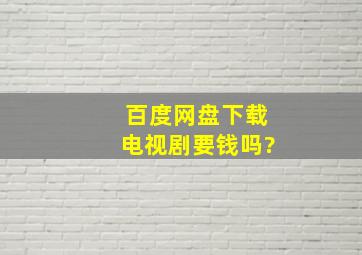 百度网盘下载电视剧要钱吗?