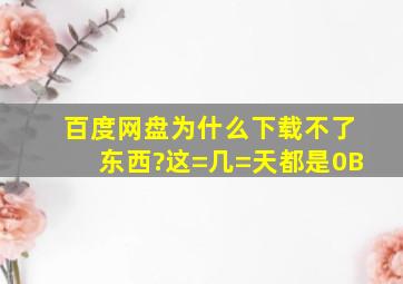 百度网盘为什么下载不了东西?这=几=天都是0B