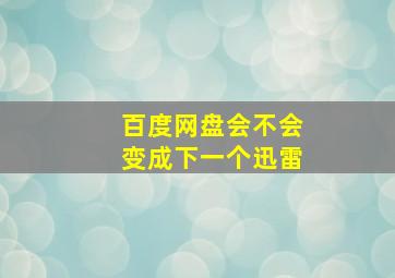 百度网盘会不会变成下一个迅雷