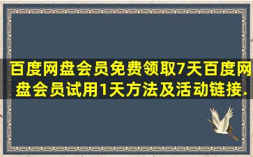 百度网盘会员免费领取7天,百度网盘会员试用1天方法及活动链接...