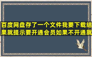 百度网盘存了一个文件我要下载结果就提示要开通会员如果不开通就...