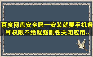 百度网盘安全吗,一安装就要手机各种权限,不给就强制性关闭应用。...