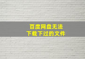 百度网盘无法下载下过的文件