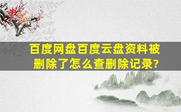 百度网盘百度云盘资料被删除了,怎么查删除记录?