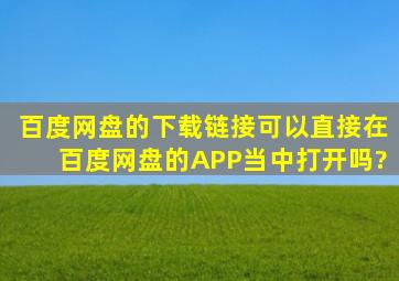 百度网盘的下载链接可以直接在百度网盘的APP当中打开吗?