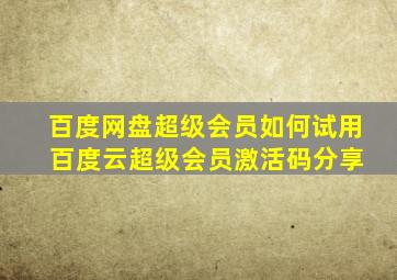 百度网盘超级会员如何试用 百度云超级会员激活码分享