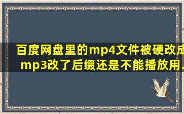 百度网盘里的mp4文件被硬改成mp3,改了后缀还是不能播放,用...