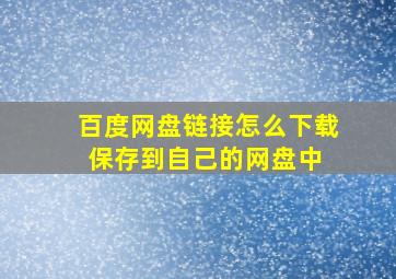 百度网盘链接怎么下载保存到自己的网盘中 