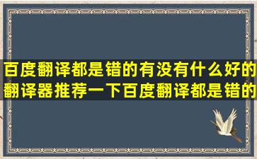 百度翻译都是错的,有没有什么好的翻译器,推荐一下。百度翻译都是错的