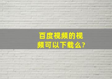 百度视频的视频可以下载么?