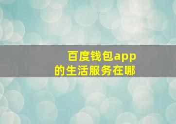 百度钱包app的生活服务在哪