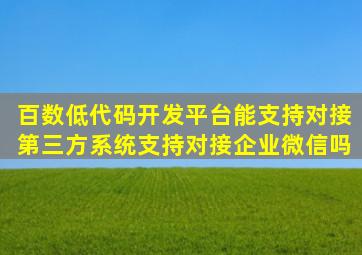 百数低代码开发平台能支持对接第三方系统(支持对接企业微信吗(