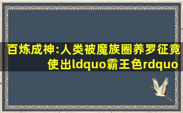 百炼成神:人类被魔族圈养,罗征竟使出“霸王色”!一战成神!