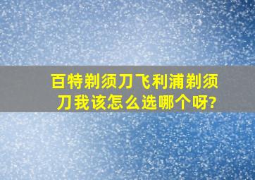 百特剃须刀、飞利浦剃须刀,我该怎么选哪个呀?