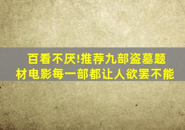 百看不厌!推荐九部盗墓题材电影,每一部都让人欲罢不能