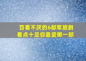 百看不厌的6部军旅剧,看点十足,你最爱哪一部