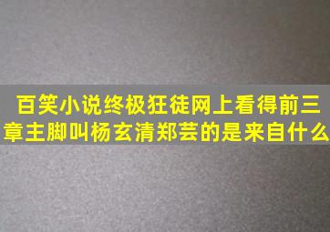 百笑小说终极狂徒网上看得前三章主脚叫杨玄清郑芸的是来自什么