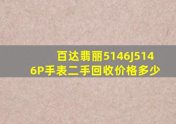 百达翡丽5146J5146P手表二手回收价格多少