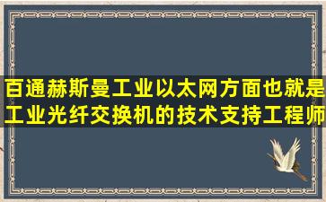 百通赫斯曼工业以太网方面,也就是工业光纤交换机的技术支持工程师...