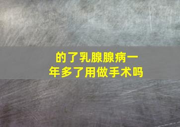 的了乳腺腺病一年多了用做手术吗