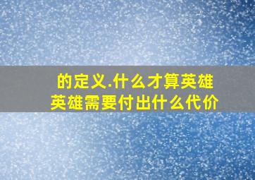 的定义.什么才算英雄,英雄需要付出什么代价