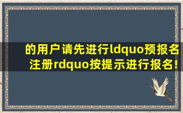 的用户请先进行“预报名注册”,按提示进行报名! 说明:网上报名,必须...