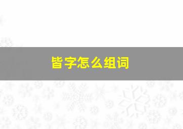 皆字怎么组词