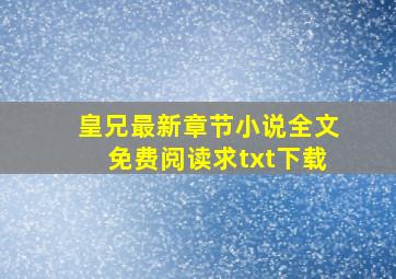 皇兄最新章节,小说全文免费阅读,求txt下载