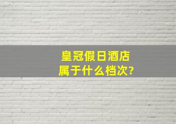 皇冠假日酒店属于什么档次?