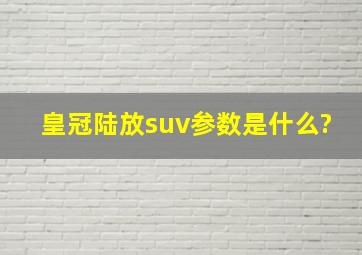 皇冠陆放suv参数是什么?