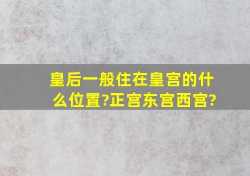 皇后一般住在皇宫的什么位置?正宫、东宫、西宫?