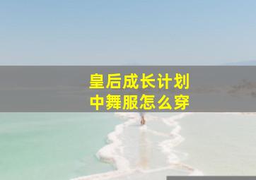 皇后成长计划中舞服怎么穿