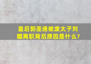 皇后郭圣通被废,太子刘疆离职,背后原因是什么?