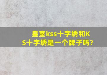 皇室kss十字绣和KS十字绣是一个牌子吗?