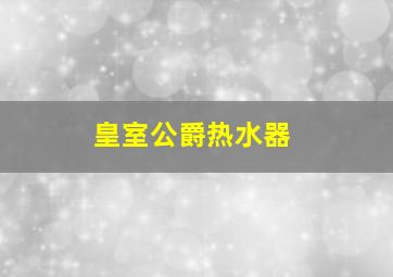 皇室公爵热水器